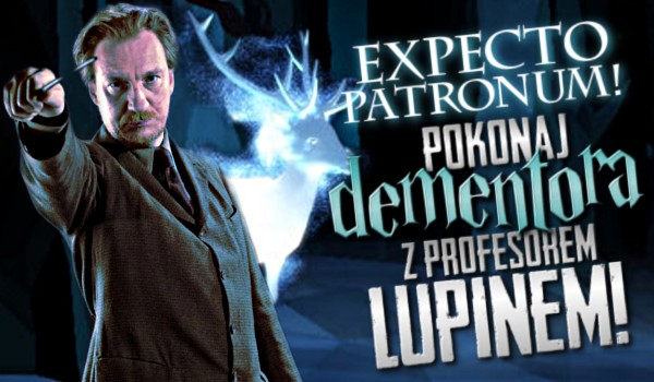 Expecto Patronum! Pokonaj dementora z profesorem Lupin’em!