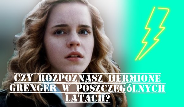 Czy rozpoznasz Hermione Grenger w poszczególnych latach?