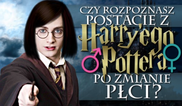 Czy rozpoznasz postacie z Harry’ego Pottera po zmianie płci?