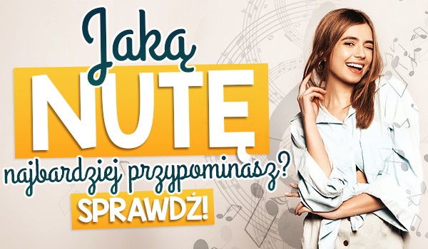 Jaką nutę najbardziej przypominasz?