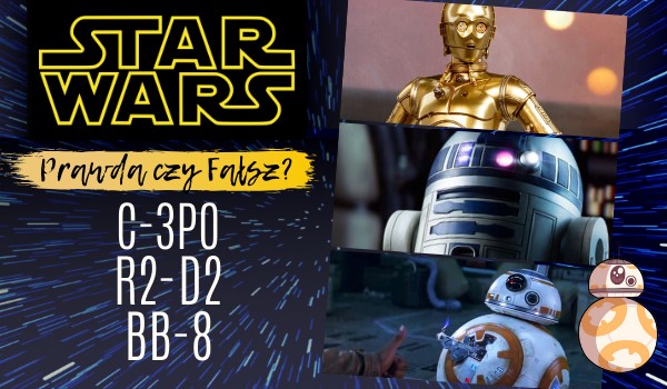 Gwiezdne Wojny: Prawda czy fałsz? – Test o C-3PO, R2-D2 oraz BB-8!