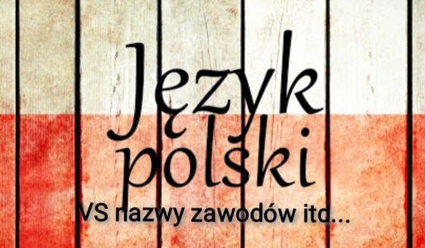 Język polski VS nazwy zawodów i itd… Część 2!