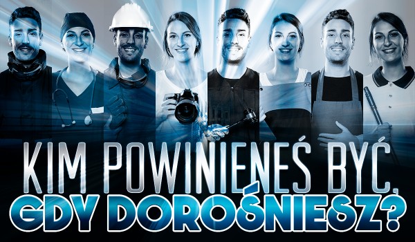 Kim powinieneś być, gdy dorośniesz?