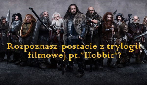 Rozpoznasz postacie z trylogii filmowej pt. „Hobbit”?