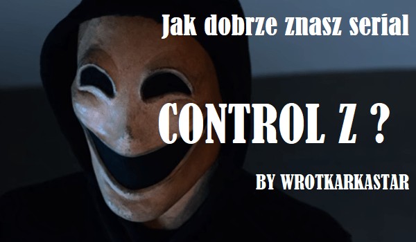 Jak dobrze znasz serial ,,Control Z”?