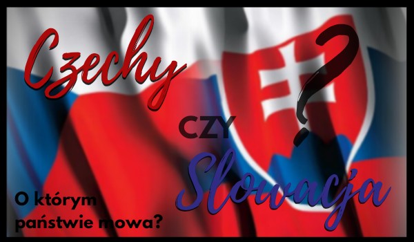 Czechy czy Słowacja? – O którym państwie mowa?