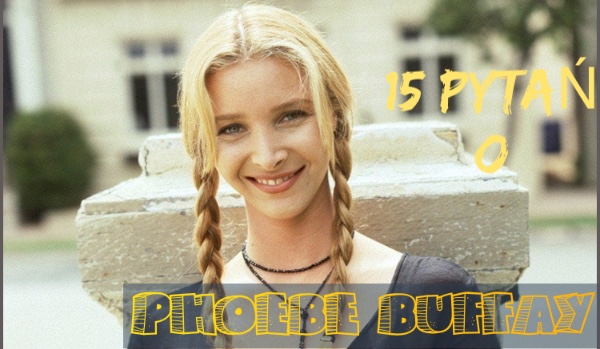 15 pytań z serii: Prawda czy fałsz ,,F.R.I.E.N.D.S.”-  Phoebe Buffay