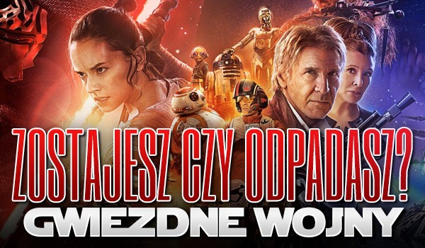 Zostajesz czy odpadasz? – Gwiezdne Wojny