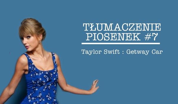 TŁUMACZENI PIOSENEK #7 – Taylor Swift Getway car