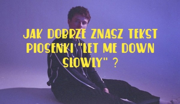 Jak dobrze znasz tekst piosenki „Let me down slowly”?