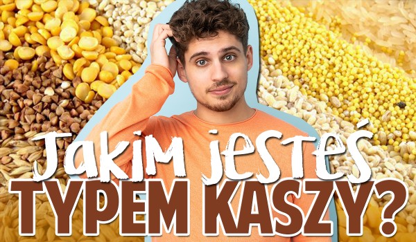 Jakim typem kaszy jesteś?