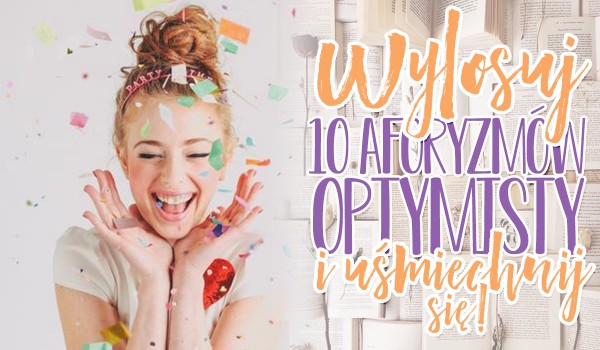 Wylosuj 10 aforyzmów optymisty i uśmiechnij się!