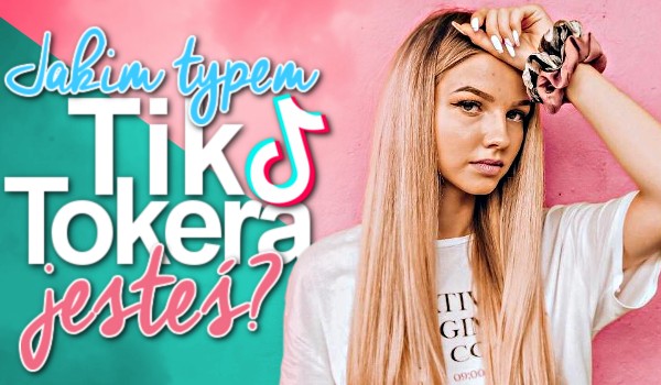 Jakim typem Tiktokera jesteś?