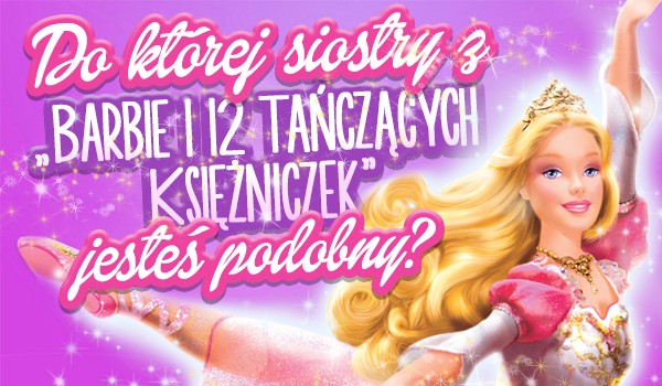 Do której siostry z „Barbie i 12 Tańczących Księżniczek” jesteś podobna?