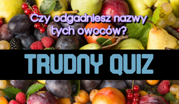 Czy odgadniesz nazwy tych owoców? (Trudny Quiz)
