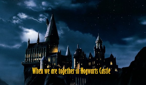 When we are together in Hogwarts Castle – 1