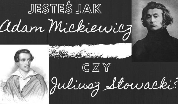 Jesteś jak Adam Mickiewicz, czy Juliusz Słowacki?
