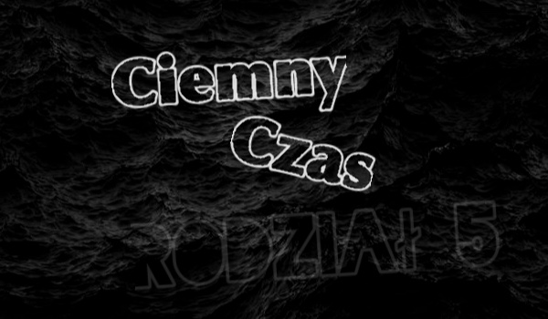 Ciemny Czas | Rozdział 5