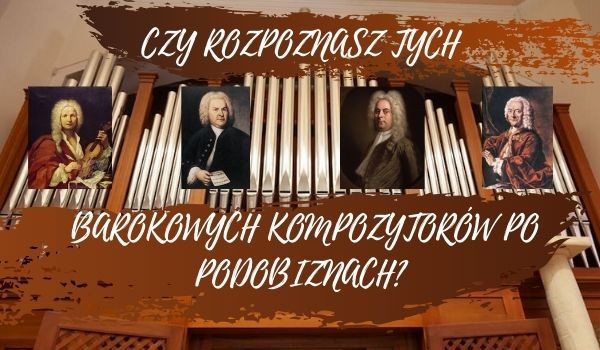 Czy rozpoznasz tych barokowych kompozytorów po podobiznach?