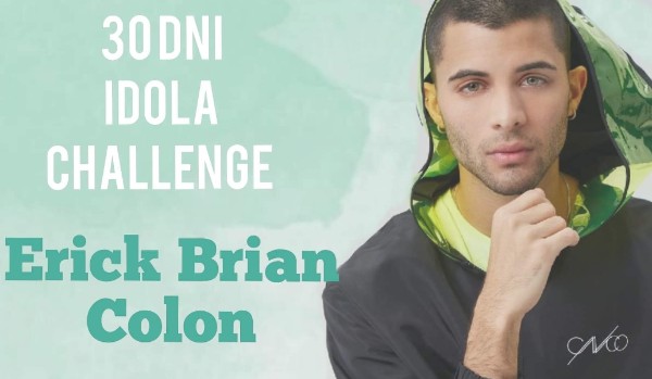 ~30 dni idola challenge~Erick Brian Colon~