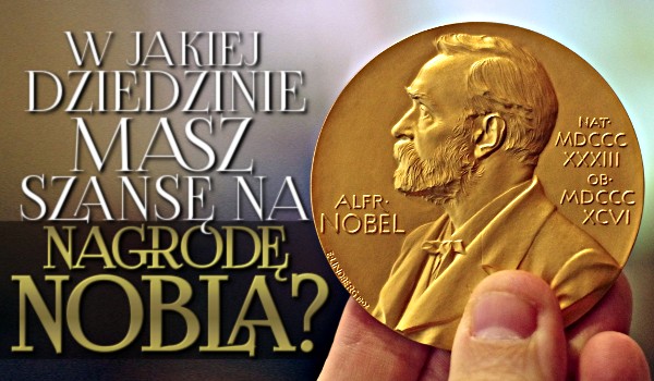 W jakiej dziedzinie masz szansę na Nagrodę Nobla?