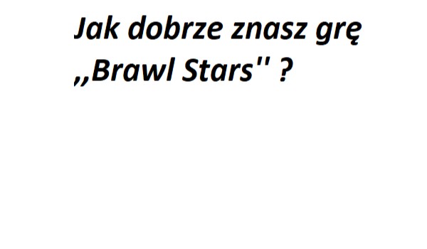 Jak dobrze znasz grę  ,,Brawl Stars” ?
