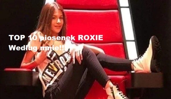 TOP 10 piosenek ROXIE według mnie!!!