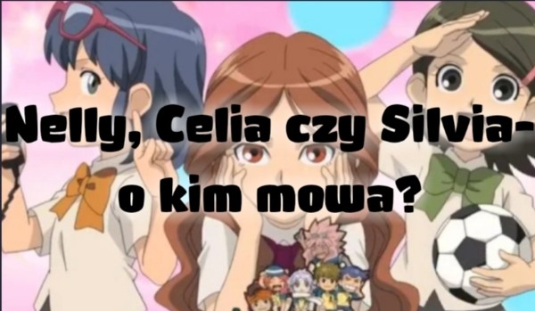 Nelly, Celia czy Silvia- o kim mowa?