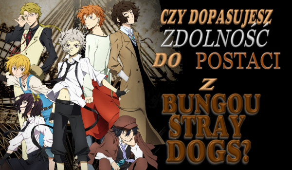 Czy dopasujesz zdolność do postaci z anime Bungou Stray Dogs?