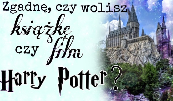 Zgadnę, czy wolisz książkę czy film ,,Harry Potter”?