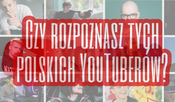 Czy rozpoznasz tych polskich Youtube' rów?