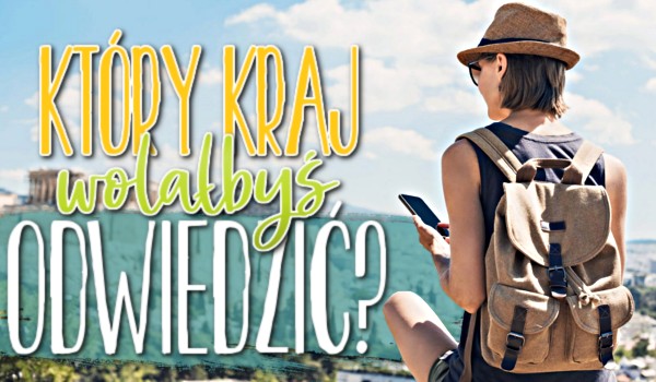 Który kraj wolałbyś odwiedzić?