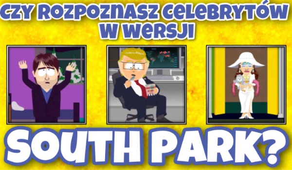 Czy rozpoznasz celebrytów w wersji South Park?