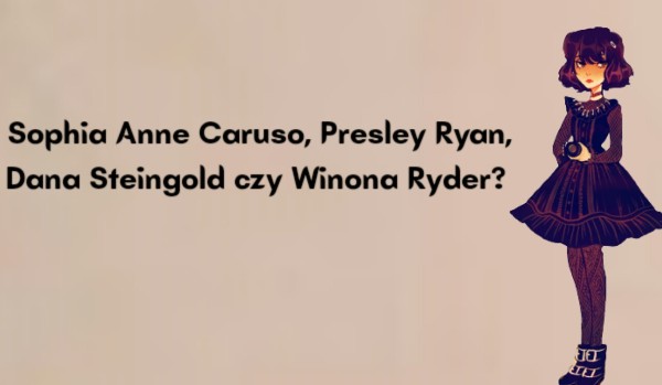 To Sophia Anne Caruso, Presley Ryan, Dana Steingold czy Winona Ryder?