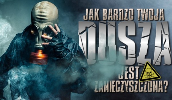Jak bardzo Twoja dusza jest zanieczyszczona?
