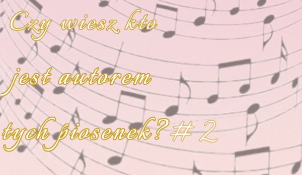 Czy wiesz kto jest autorem tych piosenek?  – #2