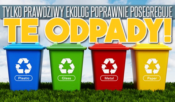 Tylko prawdziwy ekolog poprawnie posegreguje te odpady!