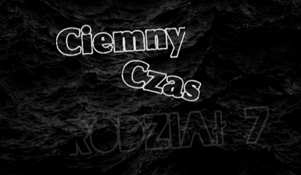 Ciemny Czas | Rozdział 7