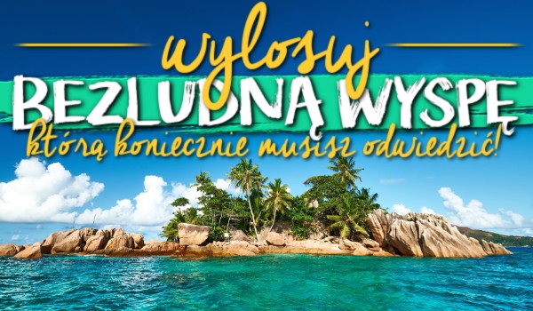 Wylosuj bezludną wyspę, którą koniecznie musisz odwiedzić!
