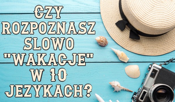 Czy rozpoznasz słowo „wakacje” w 10 językach?