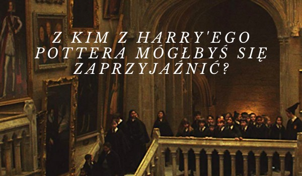 Z kim ze świata Harry’ego Pottera uda ci się zaprzyjaźnić?
