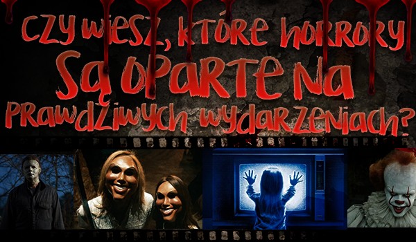 Czy wiesz, które horrory są oparte na prawdziwych wydarzeniach?