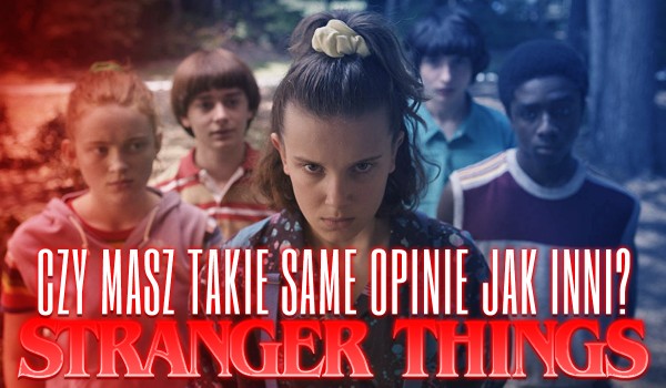 Czy masz takie same opinie o „Stranger Things” jak inni?