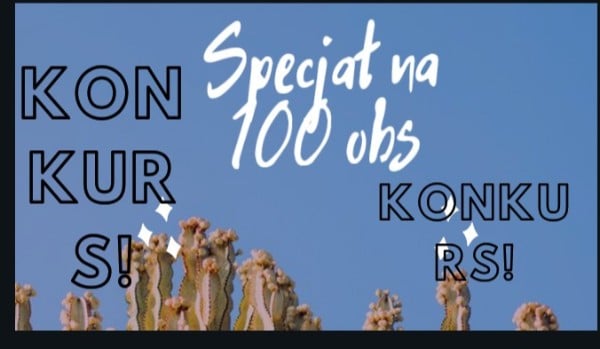 Konkurs!-specjał na 100 obs!