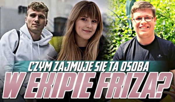 Czym zajmuje się ta osoba w Ekipie Friza?