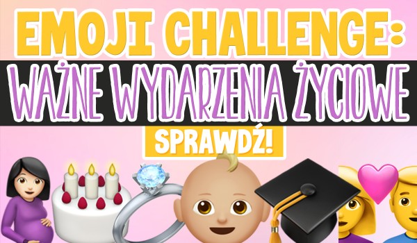 EMOJI CHALLENGE: Ważne wydarzenia życiowe!