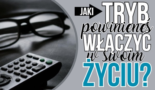 Jaki tryb powinieneś włączyć w swoim życiu?