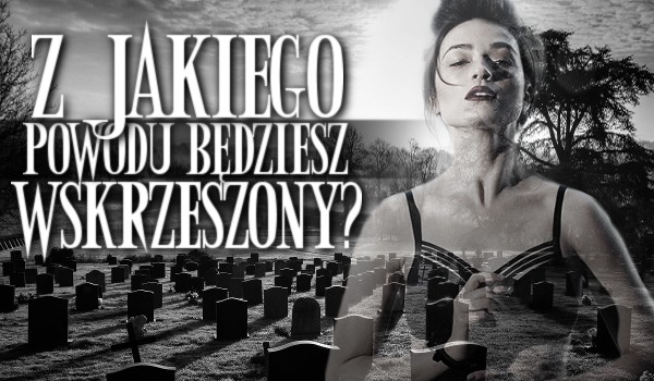 Z jakiego powodu będziesz wskrzeszony?