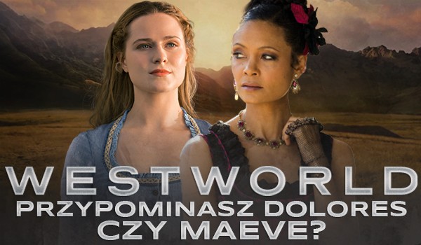 Przypominasz Dolores czy Maeve z „Westworld”?