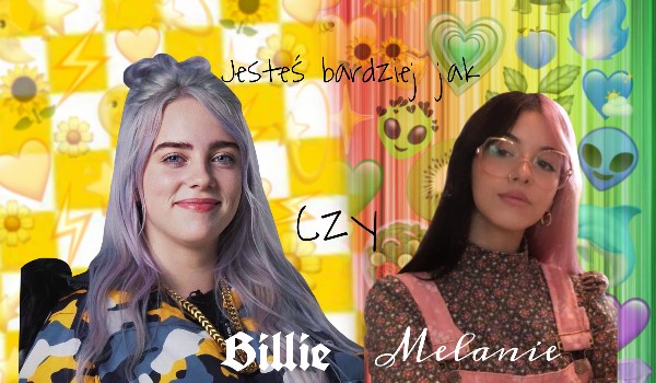 Jesteś bardziej jak Billie czy Melanie?